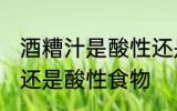 酒糟汁是酸性还是碱性食物 醪糟碱性还是酸性食物