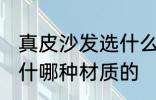 真皮沙发选什么材质的好 真皮沙发选什哪种材质的