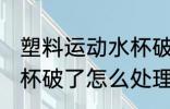 塑料运动水杯破了怎么补 塑料运动水杯破了怎么处理