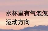 水杯里有气泡怎么运动 水杯里有气泡运动方向