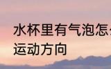 水杯里有气泡怎么运动 水杯里有气泡运动方向