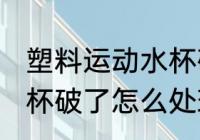 塑料运动水杯破了怎么补 塑料运动水杯破了怎么处理