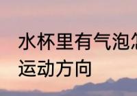 水杯里有气泡怎么运动 水杯里有气泡运动方向