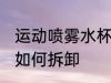 运动喷雾水杯怎么拆卸 运动喷雾水杯如何拆卸